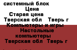 системный блок hp p 6 2200 er › Цена ­ 12 000 › Старая цена ­ 14 000 - Тверская обл., Тверь г. Компьютеры и игры » Настольные компьютеры   . Тверская обл.,Тверь г.